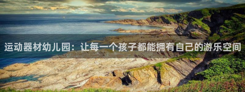 k1体育官方正版app五金厂:运动器材幼儿园:让每一个孩子都